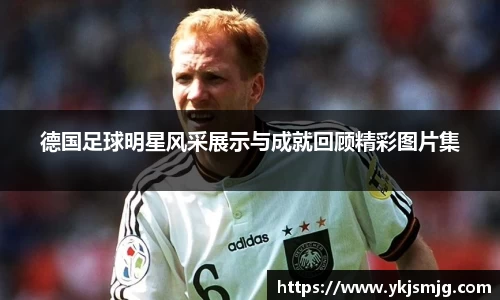 德国足球明星风采展示与成就回顾精彩图片集