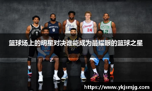篮球场上的明星对决谁能成为最耀眼的篮球之星